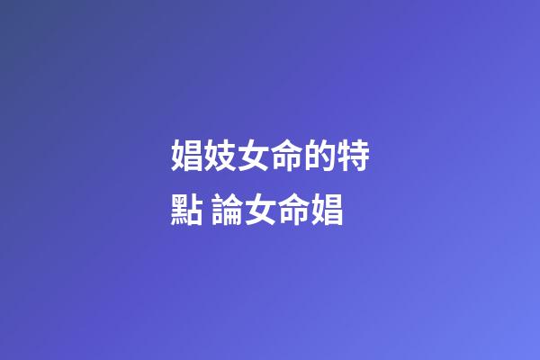 娼妓女命的特點 論女命娼